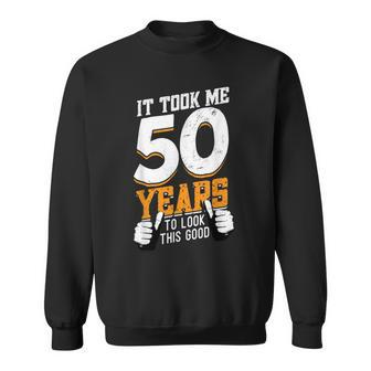 It Took Me 50 Years To Look This Good- Birthday 50 Years Old Sweatshirt - Seseable