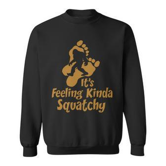 Its Feeling Kinda Squatchy Sweatshirt - Monsterry CA