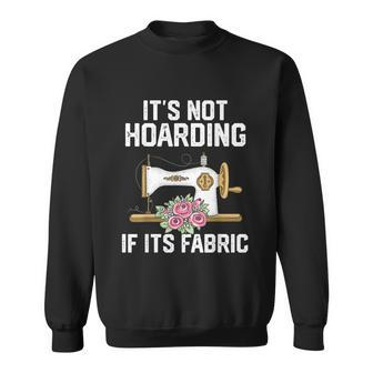 Its Not Hoarding If Its Fabric Funny Quilter Quilt Quilting Sweatshirt - Monsterry