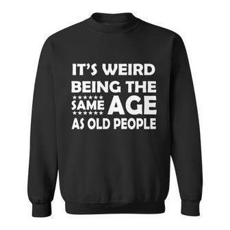 Its Weird Being The Same Age As Oid People Tshirt Sweatshirt - Monsterry DE