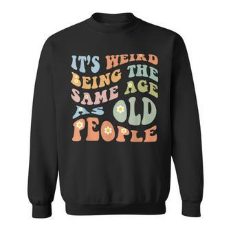 Its Weird Being The Same Age As Old People Groovy Sarcastic Sweatshirt - Thegiftio UK
