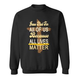 Jesus Died For All Of Us Because All Lives Matter Sweatshirt - Monsterry