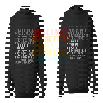 Kamala Harris While I May Be The First I Wont Be The Last Sweatshirt - Thegiftio