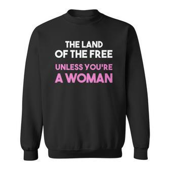Land Of The Free Unless You&8217Re A Woman Pro Choice For Women Sweatshirt | Mazezy