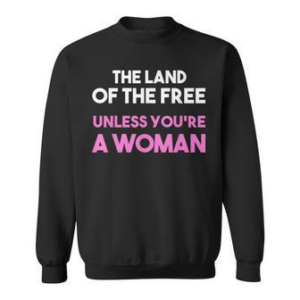 Land Of The Free Unless Youre A Woman Pro Choice For Women Sweatshirt - Seseable