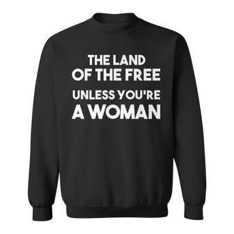 Land Of The Free Unless Youre A Woman Pro Choice For Women Sweatshirt - Seseable