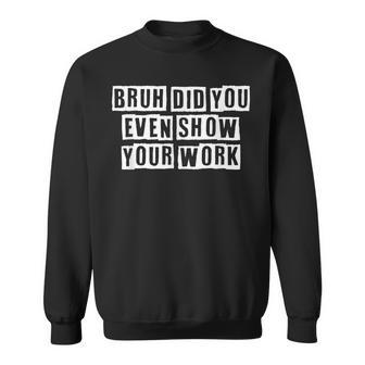 Lovely Funny Cool Sarcastic Bruh Did You Even Show Your Work Sweatshirt - Thegiftio UK
