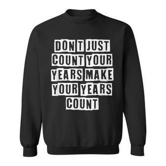 Lovely Funny Cool Sarcastic Dont Just Count Your Years Make Sweatshirt - Thegiftio UK