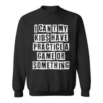 Lovely Funny Cool Sarcastic I Cant My Kids Have Practice A Sweatshirt - Thegiftio