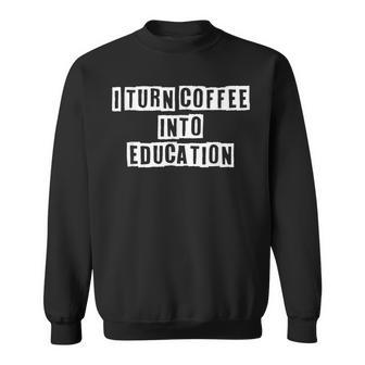 Lovely Funny Cool Sarcastic I Turn Coffee Into Education Sweatshirt - Thegiftio UK
