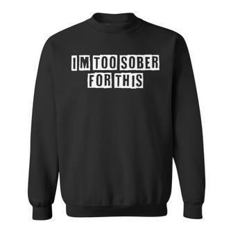 Lovely Funny Cool Sarcastic Im Too Sober For This Sweatshirt - Thegiftio UK