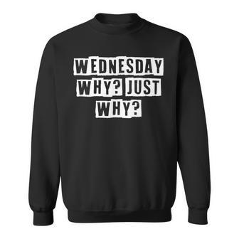Lovely Funny Cool Sarcastic Wednesday Why Just Why Sweatshirt - Thegiftio UK