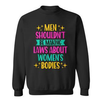 Men Shouldnt Be Making Laws Feminism Pro Choice Sweatshirt - Seseable