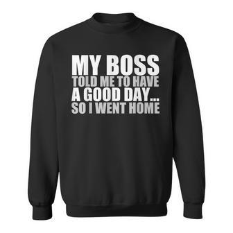 My Boss Told Me To Have A Good Day So I Went Home Men Women Sweatshirt Graphic Print Unisex - Thegiftio