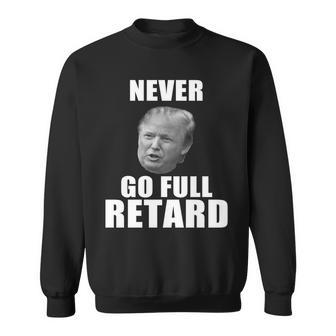 Never Go Full Retard Funny Anti Trump Tshirt Sweatshirt - Monsterry