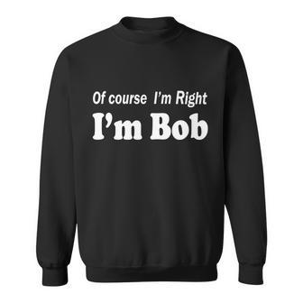 Of Course Im Right Im Bob Tshirt Sweatshirt - Monsterry