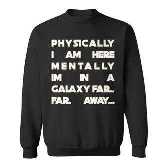 Physically I Am Here Mentally Im In A Galaxy Far Away Tshirt Sweatshirt - Monsterry