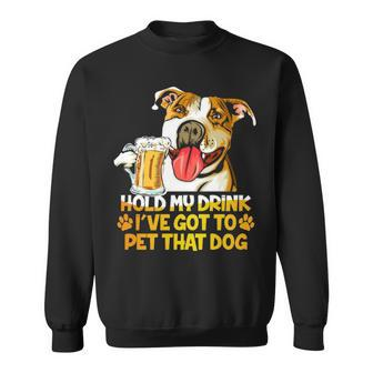 Pitbull Hold My Drink Ive Got To Pet That Dog Sweatshirt - Thegiftio UK