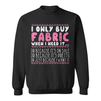 Quilting I Only Buy Fabric When I Need It Sewing  Sweatshirt