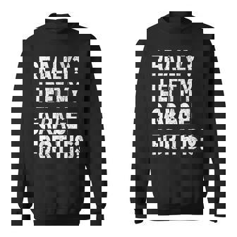 Really I Left My Garage For This Funny Car Mechanic Garage Sweatshirt - Thegiftio