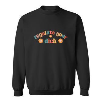 Regulate Your Dicks Pro Choice Rights Flowers Sweatshirt - Seseable