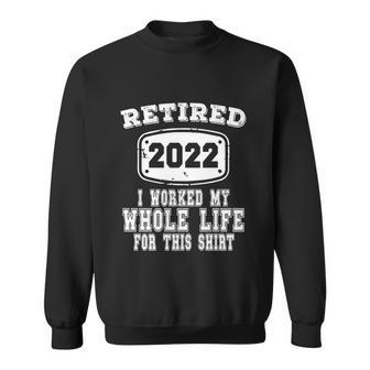 Retired 2022 I Worked My Whole Life For This Gift Retired Gift Sweatshirt - Thegiftio UK