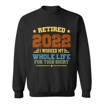 Retired 2022 I Worked My Whole Life For This Shirt Sweatshirt - Monsterry AU