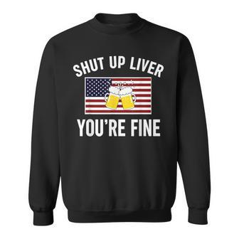 Shut Up Liver Youre Fine Flag 4Th Of July Funny Drinking Sweatshirt - Seseable