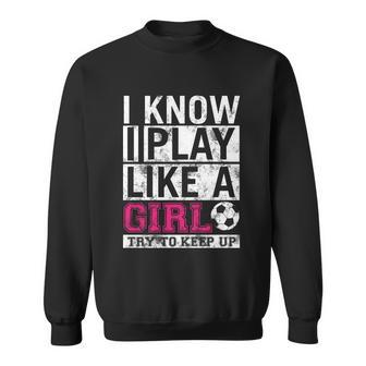 Soccer I Know I Play Like A Girl Sweatshirt - Monsterry CA