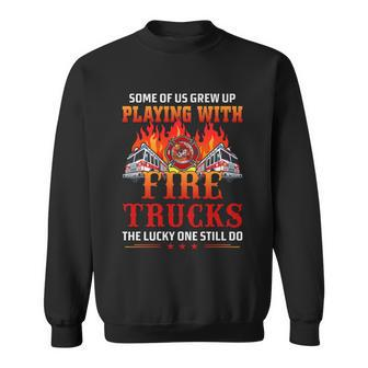 Some Of Us Grew Up Playing With Fire Trucks The Lucky One Still Do Sweatshirt - Monsterry DE