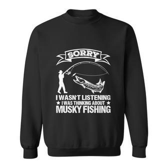 Sorry I Wasnt Listening I Was Thinking About Musky Funny Fishing Sweatshirt - Monsterry CA