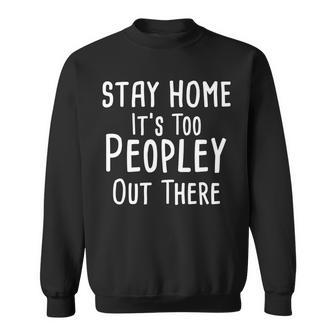 Stay Home Its Too Peopley Out There Sweatshirt - Monsterry