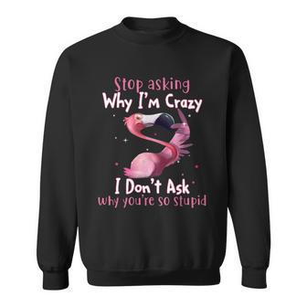 Stop Asking Why Im Crazy I Dont Ask Why Youre So Stupid Funny Tshirt Sweatshirt - Monsterry
