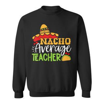 Teacher Cinco De Mayo Nacho Average Teacher Sombrero Gift Sweatshirt - Seseable