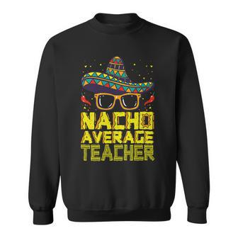 Teacher Cinco De Mayo Nacho Average Teacher Sombrero Sweatshirt - Seseable