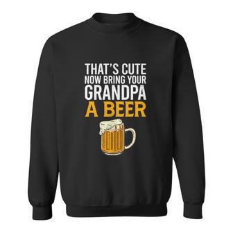 Thats Cute Now Bring Your Grandpa A Beer Tee Fathers Day Sweatshirt - Monsterry