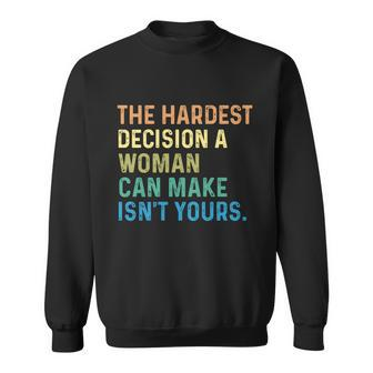 The Hardest Decision A Woman Can Make Isn’T Yours Sweatshirt - Monsterry