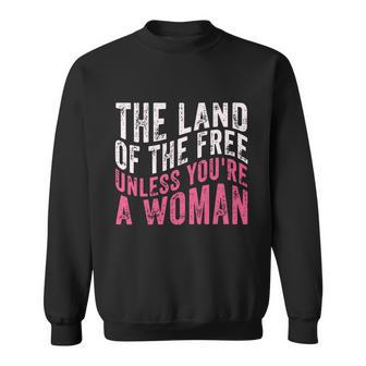 The Land Of The Free Unless Youre A Woman Pro Choice Womens Rights Sweatshirt - Monsterry UK