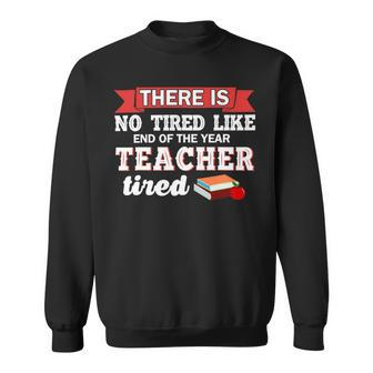 There Is No Tired Like End Of The Year Teacher Tired Funny Sweatshirt - Seseable