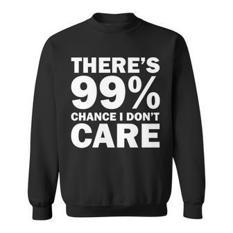 Theres 99 Percent Chance I Dont Care Tshirt Sweatshirt - Monsterry UK