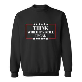 Think While Its Still Legal Sweatshirt - Monsterry AU