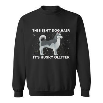 This Isnt Dog Hair Its Husky Glitter Funny Gift Siberian Husky Sibe Great Gift Sweatshirt - Thegiftio UK