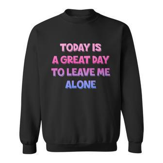 Today Is A Great Day To Leave Me Alone Sweatshirt - Monsterry CA