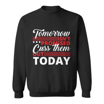 Tomorrow Isnt Promised Cuss Them Out Today Funny Gift Sweatshirt - Monsterry