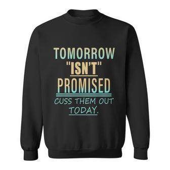 Tomorrow Isnt Promised Cuss Them Out Today Funny Great Gift Sweatshirt - Monsterry CA