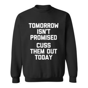 Tomorrow Isnt Promised Cuss Them Out Today Great Gift Funny Gift Sweatshirt - Monsterry DE