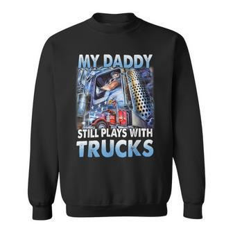 Trucker Trucker Fathers Day My Daddy Still Plays With Trucks Sweatshirt - Seseable