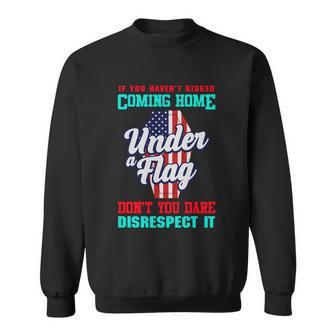 Veteran Meaningful Gift If You Havent Risked Coming Home Under A Flag Cute Gift Sweatshirt - Thegiftio UK