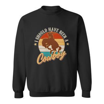 Vintage Funny I Should Have Been A Cowboy Sweatshirt - Monsterry