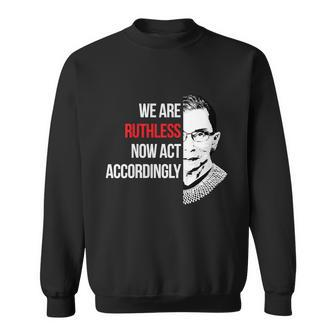 We Are Ruthless Now Act Accordingly Notorious Ruth Bader Ginsburg Rbg Sweatshirt - Monsterry AU